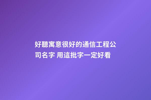 好聽寓意很好的通信工程公司名字 用這批字一定好看